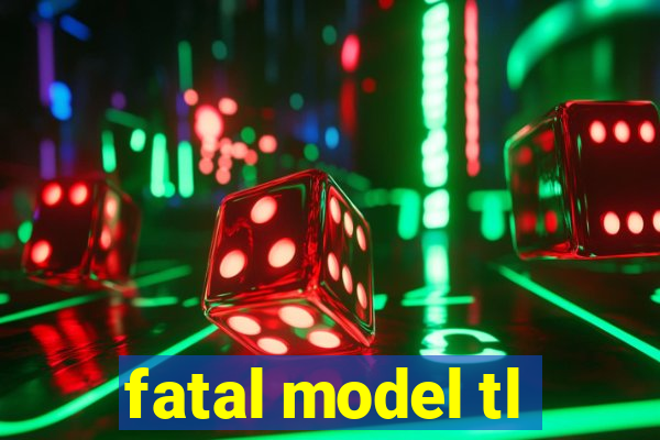 fatal model tl